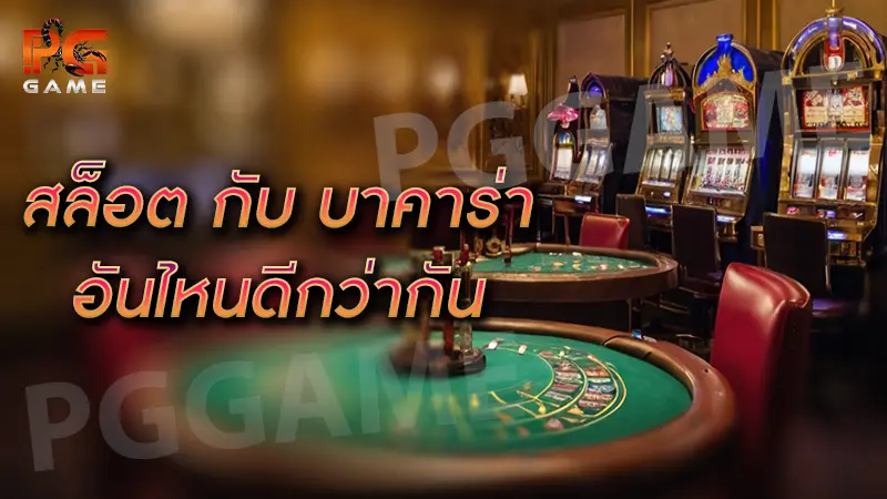 สล็อต กับ บาคาร่า อันไหนดีกว่ากัน