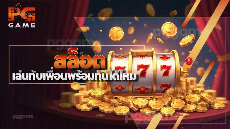 สล็อต เล่นกับเพื่อนพร้อมกันได้ไหม