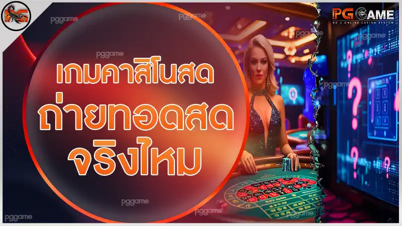 เกมคาสิโนสด ถ่ายทอดสดจริงไหม