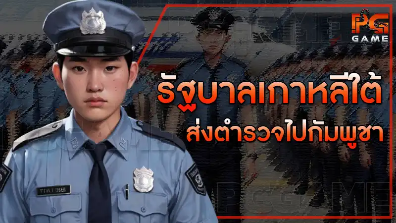 รัฐบาลเกาหลีใต้ ส่งตำรวจไปกัมพูชา