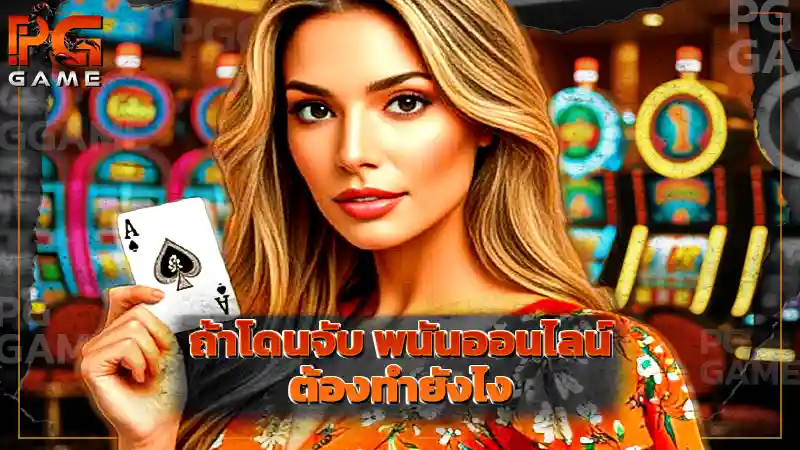 ถ้าโดนจับ พนันออนไลน์ ต้องทำยังไง