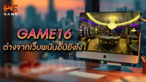 GAME16 ต่างจากเว็บพนันอื่นยังไง