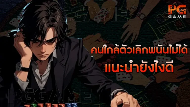 คนใกล้ตัวเลิกพนันไม่ได้ แนะนำยังไงดี