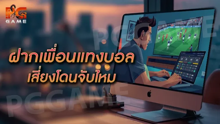 ฝากเพื่อนแทงบอล เสี่ยงโดนจับไหม