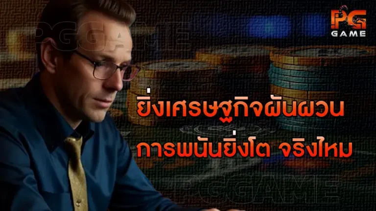 ยิ่งเศรษฐกิจผันผวน การพนันยิ่งโต จริงไหม