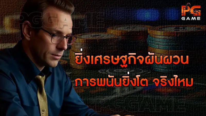 ยิ่งเศรษฐกิจผันผวน การพนันยิ่งโต จริงไหม